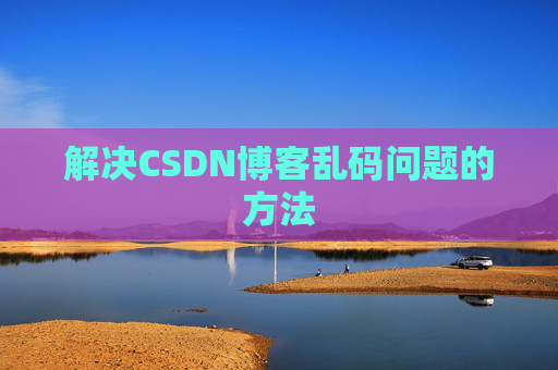 解决CSDN博客乱码问题的方法 解决CSDN博客乱码问题的方法